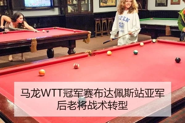 马龙WTT冠军赛布达佩斯站亚军后老将战术转型